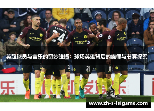 英超球员与音乐的奇妙碰撞：球场英雄背后的旋律与节奏探索