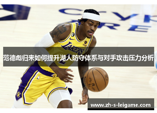 范德彪归来如何提升湖人防守体系与对手攻击压力分析