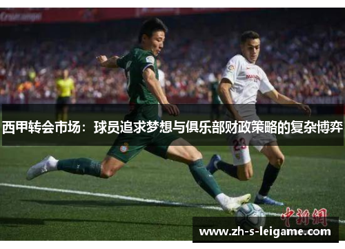 西甲转会市场：球员追求梦想与俱乐部财政策略的复杂博弈