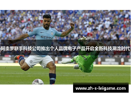 阿圭罗联手科技公司推出个人品牌电子产品开启全新科技潮流时代