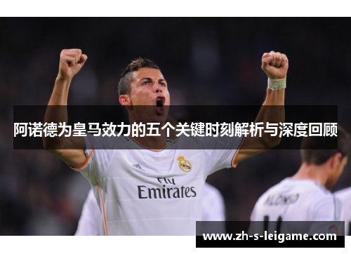 阿诺德为皇马效力的五个关键时刻解析与深度回顾