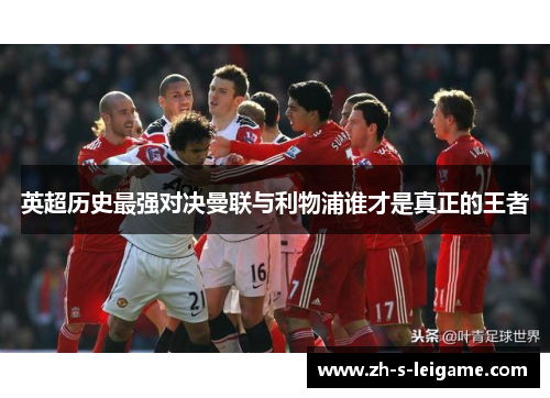 英超历史最强对决曼联与利物浦谁才是真正的王者