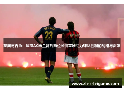 莱奥与吉鲁：解密AC米兰背后两位关键英雄助力球队胜利的战略与贡献