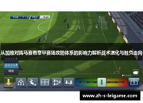 从加维对阵马赛看意甲赛场攻防体系的影响力解析战术演化与胜负走向 从加维对阵马赛看意甲赛场攻防体系的影响力解析战术演化与胜负走向