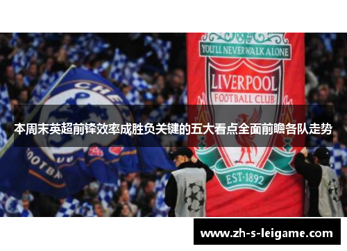 本周末英超前锋效率成胜负关键的五大看点全面前瞻各队走势 本周末英超前锋效率成胜负关键的五大看点全面前瞻各队走势