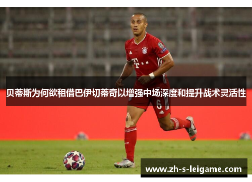 贝蒂斯为何欲租借巴伊切蒂奇以增强中场深度和提升战术灵活性 贝蒂斯为何欲租借巴伊切蒂奇以增强中场深度和提升战术灵活性