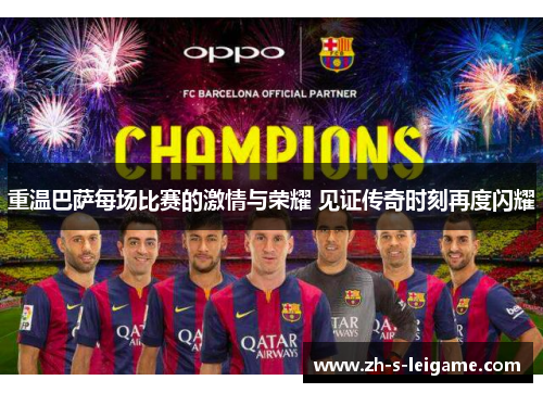 重温巴萨每场比赛的激情与荣耀 见证传奇时刻再度闪耀 重温巴萨每场比赛的激情与荣耀 见证传奇时刻再度闪耀