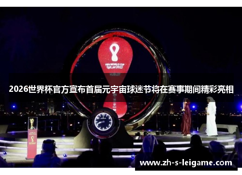 2026世界杯官方宣布首届元宇宙球迷节将在赛事期间精彩亮相