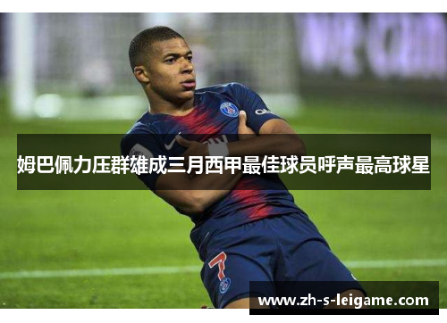 姆巴佩力压群雄成三月西甲最佳球员呼声最高球星