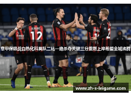 意甲保级战白热化科莫队二比一绝杀夺关键三分重燃上岸希望全城沸腾 意甲保级战白热化科莫队二比一绝杀夺关键三分重燃上岸希望全城沸腾
