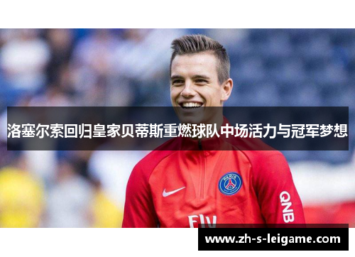 洛塞尔索回归皇家贝蒂斯重燃球队中场活力与冠军梦想