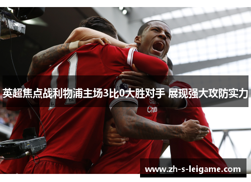英超焦点战利物浦主场3比0大胜对手 展现强大攻防实力 英超焦点战利物浦主场3比0大胜对手 展现强大攻防实力