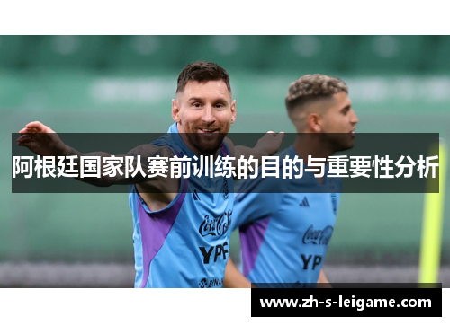 阿根廷国家队赛前训练的目的与重要性分析