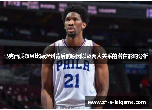 马克西质疑恩比德迟到背后的原因以及两人关系的潜在影响分析