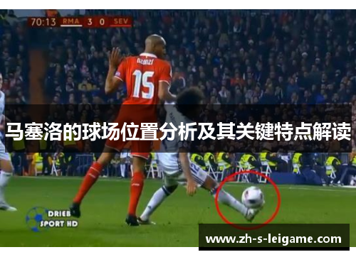 马塞洛的球场位置分析及其关键特点解读