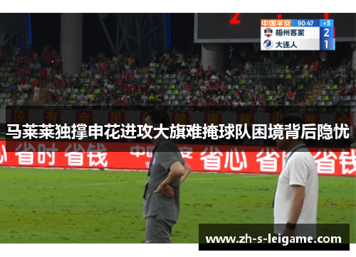 马莱莱独撑申花进攻大旗难掩球队困境背后隐忧