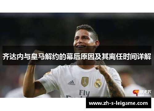 齐达内与皇马解约的幕后原因及其离任时间详解