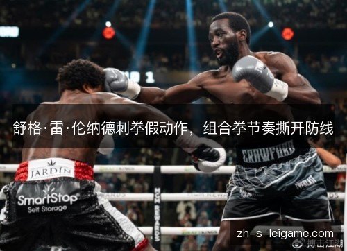 舒格·雷·伦纳德刺拳假动作，组合拳节奏撕开防线