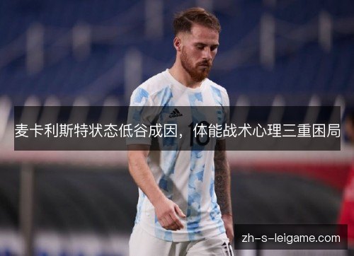 麦卡利斯特状态低谷成因,体能战术心理三重困局 麦卡利斯特状态低谷成因,体能战术心理三重困局