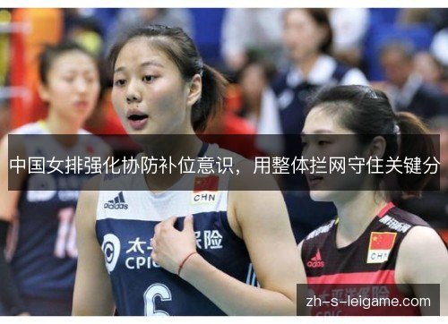 中国女排强化协防补位意识，用整体拦网守住关键分