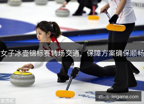 女子冰壶锦标赛转场交通，保障方案确保顺畅